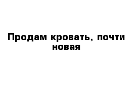 Продам кровать, почти новая